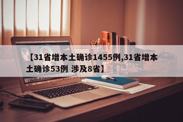 【31省增本土确诊1455例,31省增本土确诊53例 涉及8省】