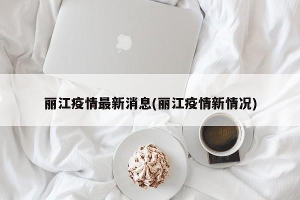 丽江疫情最新消息(丽江疫情新情况)
