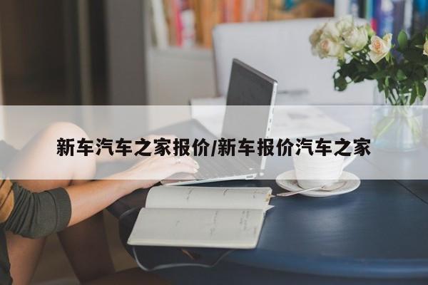 新车汽车之家报价/新车报价汽车之家