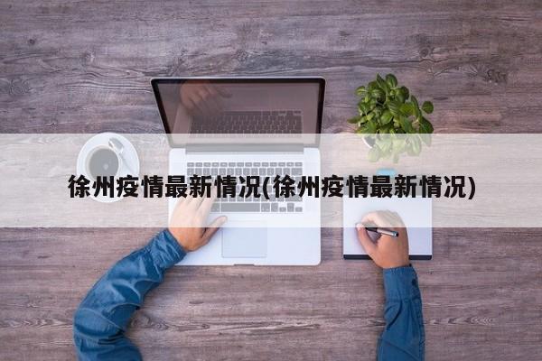 徐州疫情最新情况(徐州疫情最新情况)