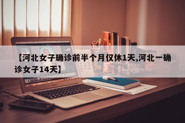 【河北女子确诊前半个月仅休1天,河北一确诊女子14天】