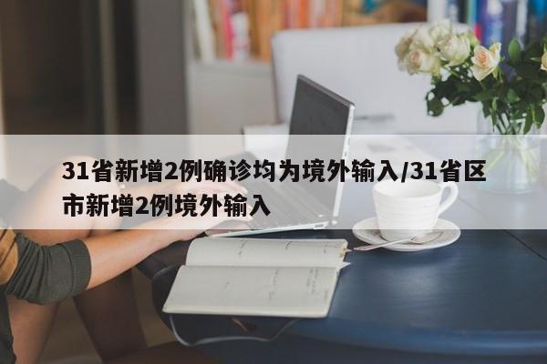 31省新增2例确诊均为境外输入/31省区市新增2例境外输入
