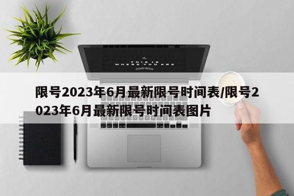 限号2023年6月最新限号时间表/限号2023年6月最新限号时间表图片