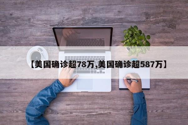 【美国确诊超78万,美国确诊超587万】