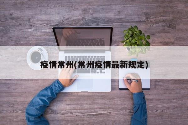 疫情常州(常州疫情最新规定)