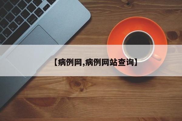 【病例网,病例网站查询】