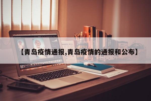 【青岛疫情通报,青岛疫情的通报和公布】