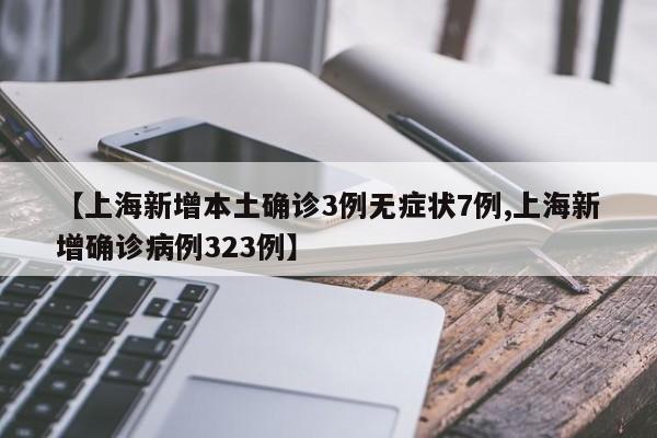 【上海新增本土确诊3例无症状7例,上海新增确诊病例323例】