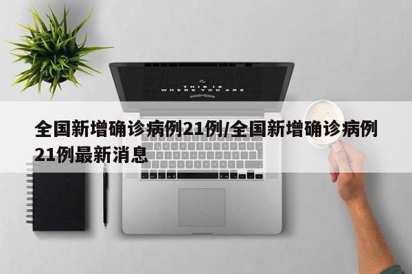 全国新增确诊病例21例/全国新增确诊病例21例最新消息