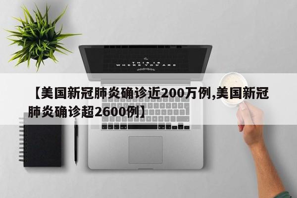 【美国新冠肺炎确诊近200万例,美国新冠肺炎确诊超2600例】