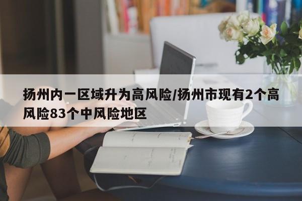 扬州内一区域升为高风险/扬州市现有2个高风险83个中风险地区