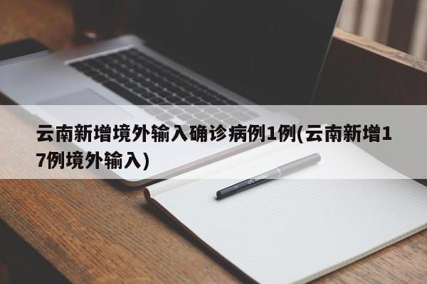 云南新增境外输入确诊病例1例(云南新增17例境外输入)
