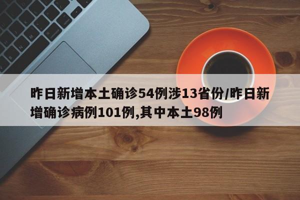 昨日新增本土确诊54例涉13省份/昨日新增确诊病例101例,其中本土98例