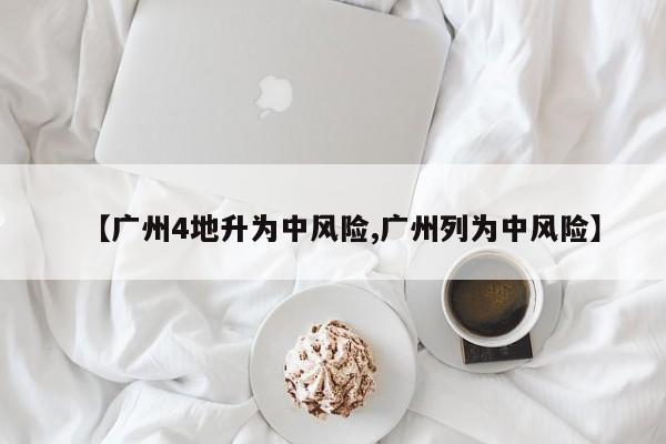 【广州4地升为中风险,广州列为中风险】