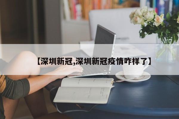 【深圳新冠,深圳新冠疫情咋样了】