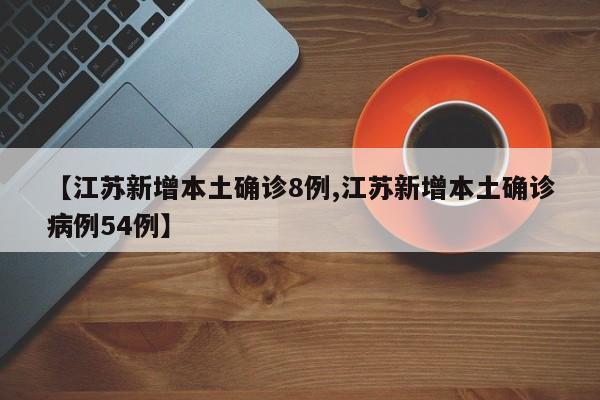 【江苏新增本土确诊8例,江苏新增本土确诊病例54例】