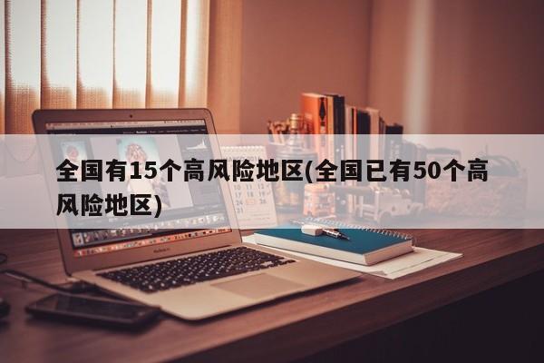 全国有15个高风险地区(全国已有50个高风险地区)