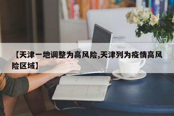 【天津一地调整为高风险,天津列为疫情高风险区域】
