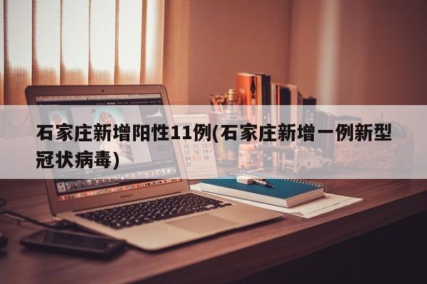 石家庄新增阳性11例(石家庄新增一例新型冠状病毒)
