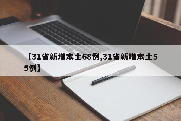 【31省新增本土68例,31省新增本土55例】