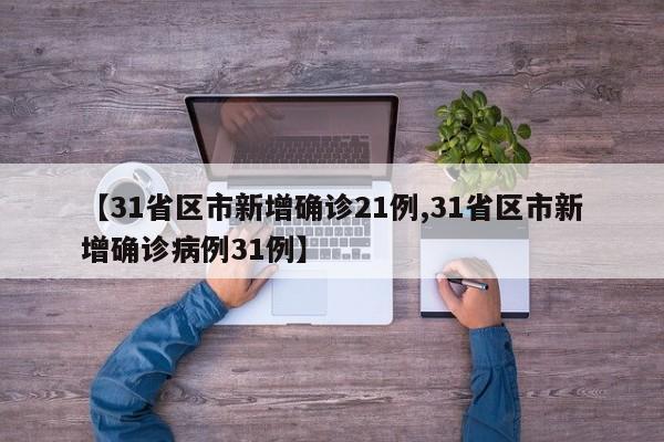 【31省区市新增确诊21例,31省区市新增确诊病例31例】