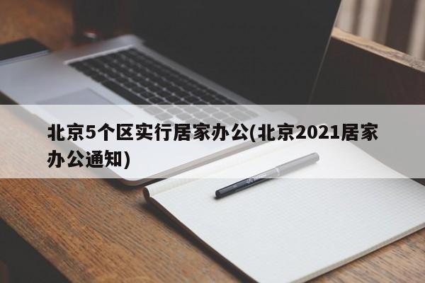 北京5个区实行居家办公(北京2021居家办公通知)