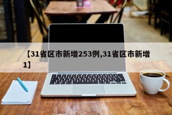 【31省区市新增253例,31省区市新增1】
