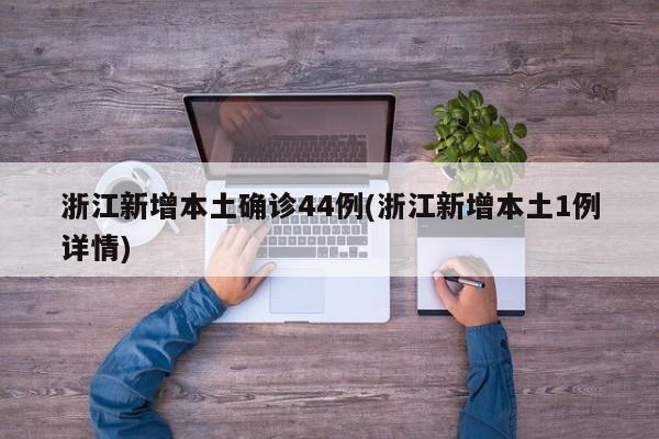 浙江新增本土确诊44例(浙江新增本土1例详情)