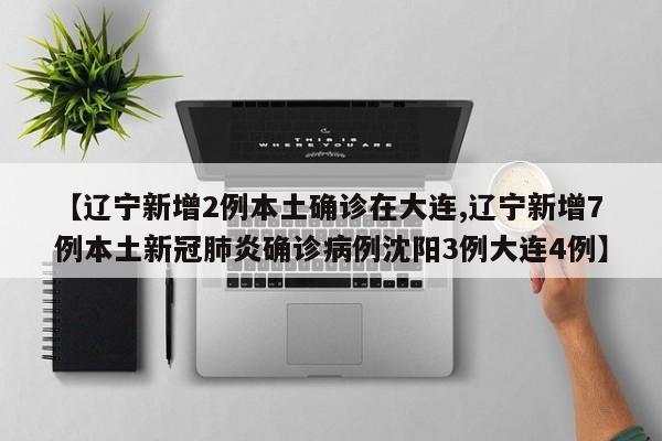 【辽宁新增2例本土确诊在大连,辽宁新增7例本土新冠肺炎确诊病例沈阳3例大连4例】