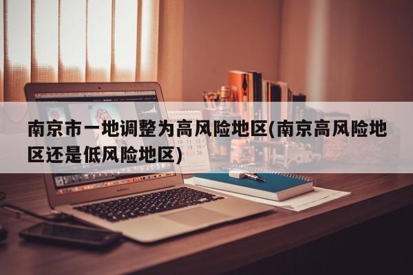 南京市一地调整为高风险地区(南京高风险地区还是低风险地区)