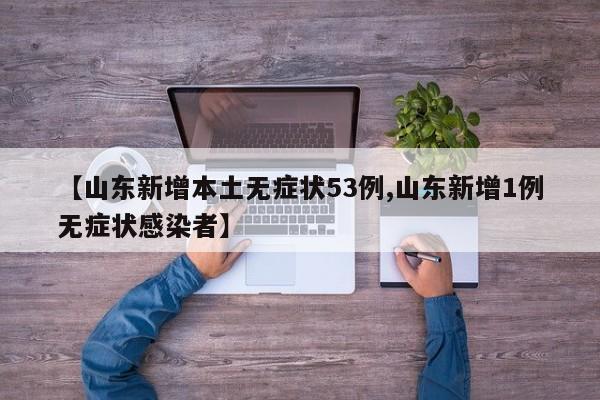 【山东新增本土无症状53例,山东新增1例无症状感染者】