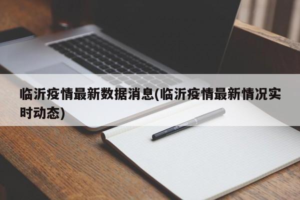临沂疫情最新数据消息(临沂疫情最新情况实时动态)