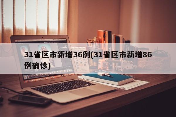 31省区市新增36例(31省区市新增86例确诊)