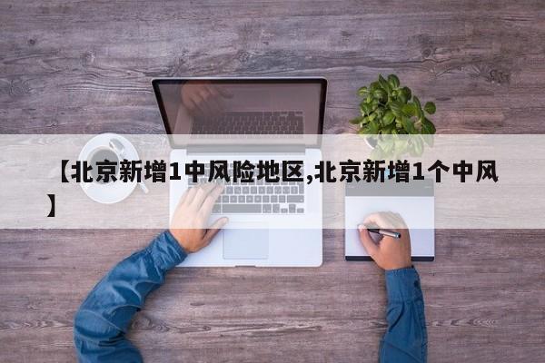 【北京新增1中风险地区,北京新增1个中风】