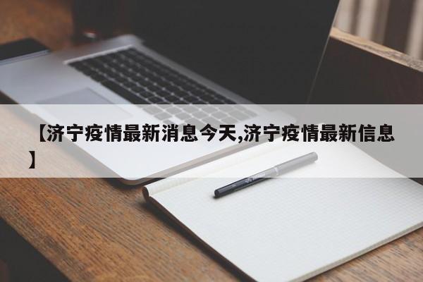 【济宁疫情最新消息今天,济宁疫情最新信息】