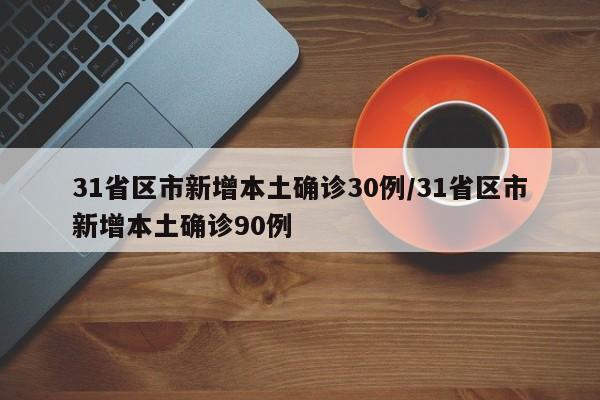 31省区市新增本土确诊30例/31省区市新增本土确诊90例