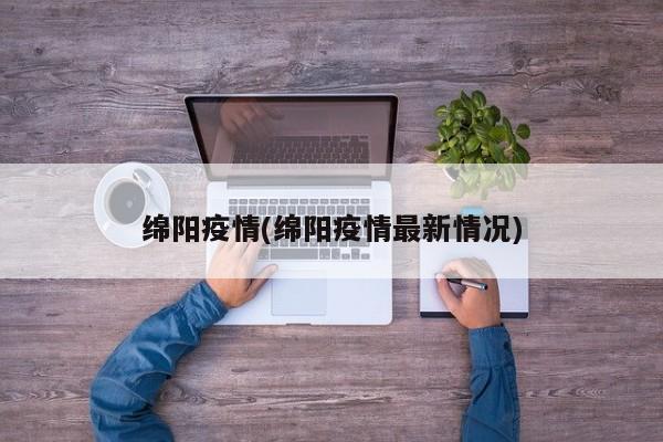 绵阳疫情(绵阳疫情最新情况)