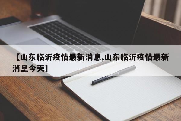 【山东临沂疫情最新消息,山东临沂疫情最新消息今天】