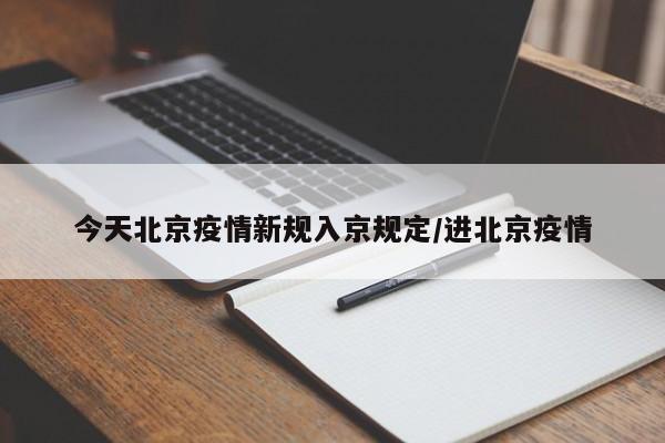 今天北京疫情新规入京规定/进北京疫情