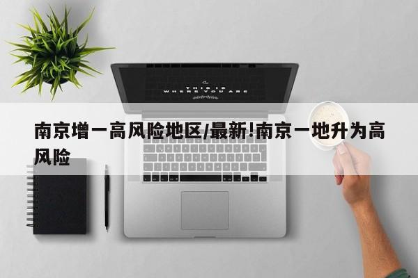 南京增一高风险地区/最新!南京一地升为高风险