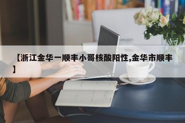 【浙江金华一顺丰小哥核酸阳性,金华市顺丰】