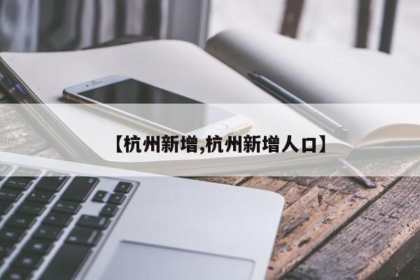 【杭州新增,杭州新增人口】