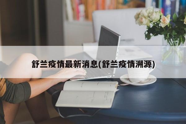 舒兰疫情最新消息(舒兰疫情溯源)