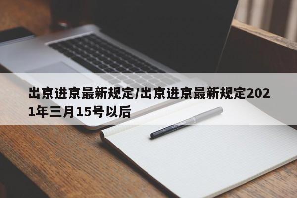 出京进京最新规定/出京进京最新规定2021年三月15号以后