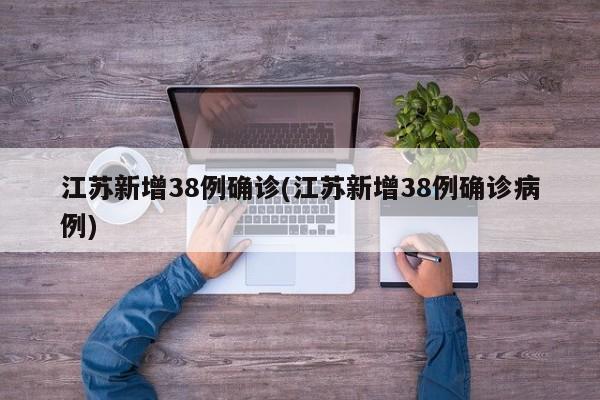 江苏新增38例确诊(江苏新增38例确诊病例)