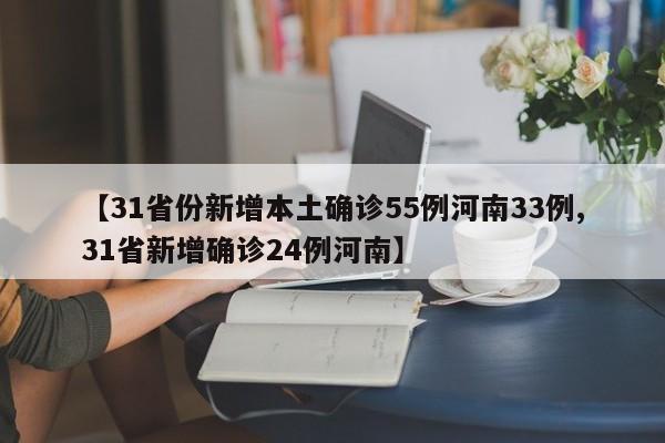 【31省份新增本土确诊55例河南33例,31省新增确诊24例河南】
