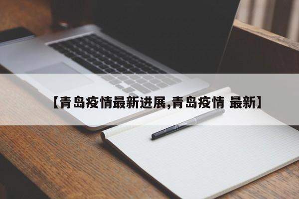 【青岛疫情最新进展,青岛疫情 最新】