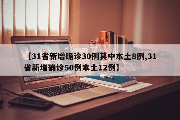 【31省新增确诊30例其中本土8例,31省新增确诊50例本土12例】