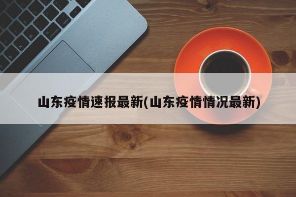 山东疫情速报最新(山东疫情情况最新)