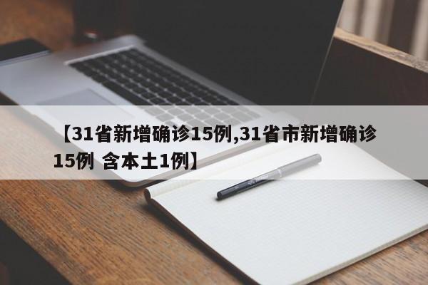 【31省新增确诊15例,31省市新增确诊15例 含本土1例】